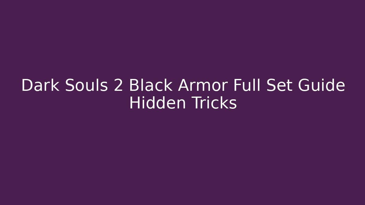 Dark Souls 2 Black Armor Full Set Guide Hidden Tricks