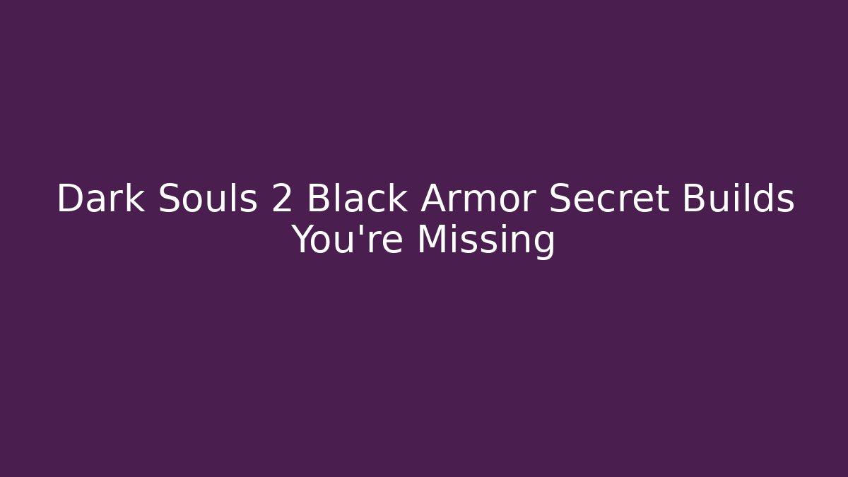 Dark Souls 2 Black Armor Secret Builds You're Missing