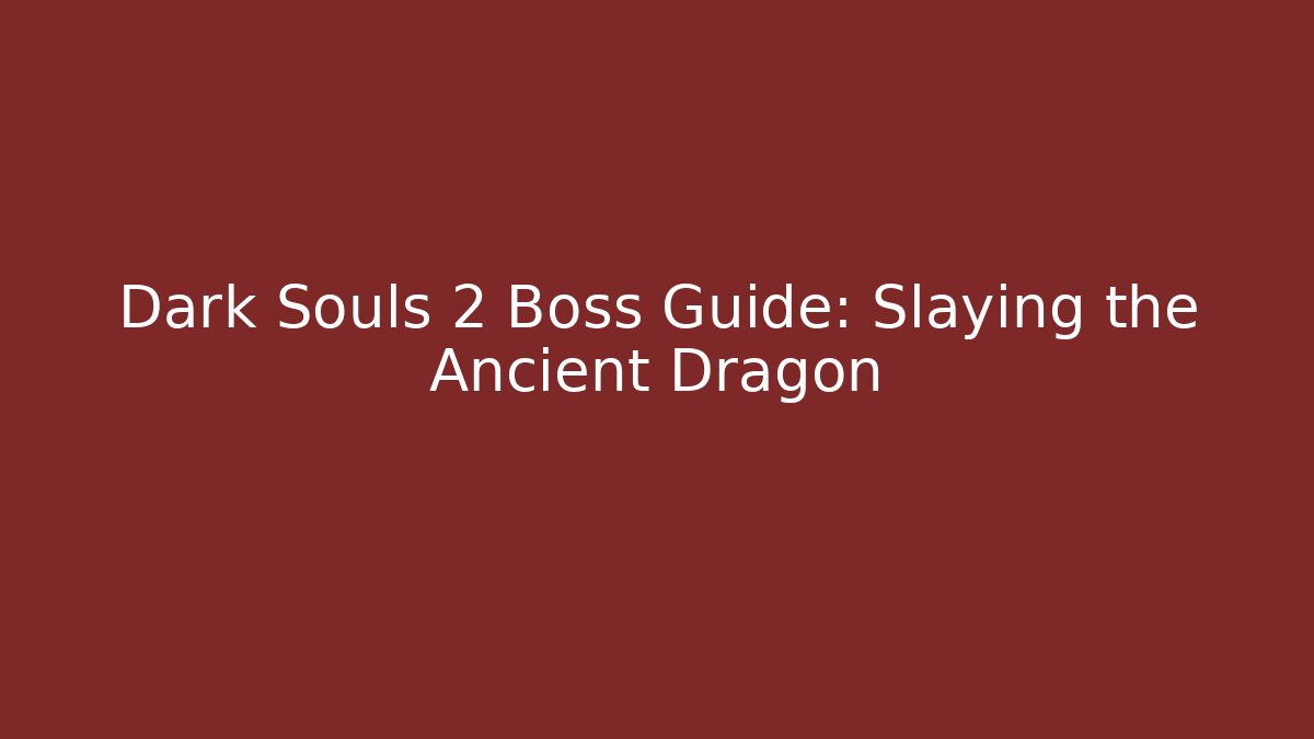 Dark Souls 2 Boss Guide: Slaying the Ancient Dragon