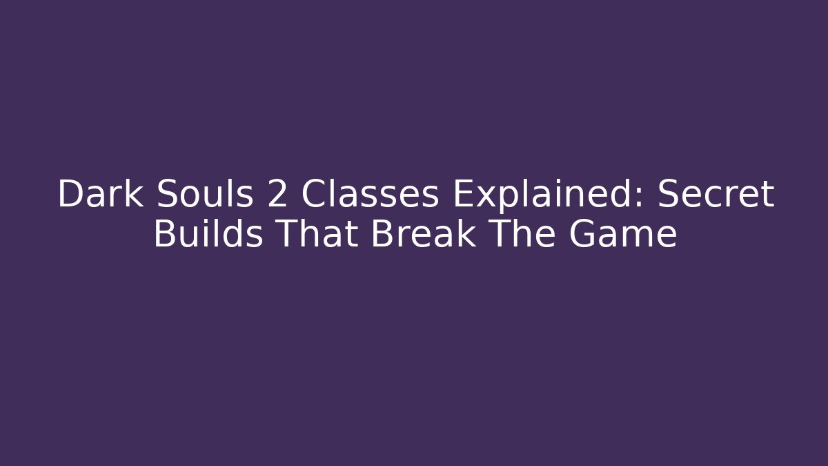 Dark Souls 2 Classes Explained: Secret Builds That Break The Game - Create More Assets