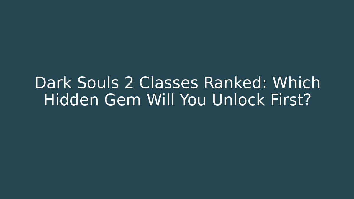 Dark Souls 2 Classes Ranked: Which Hidden Gem Will You Unlock First? - Create More Assets