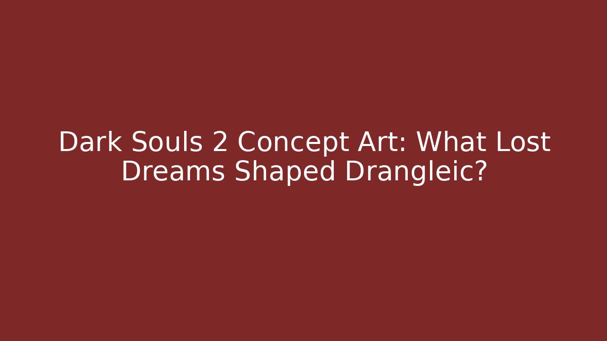 Dark Souls 2 Concept Art: What Lost Dreams Shaped Drangleic?