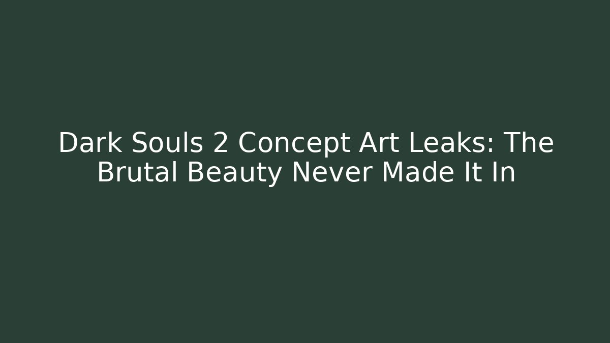Dark Souls 2 Concept Art Leaks: The Brutal Beauty Never Made It In