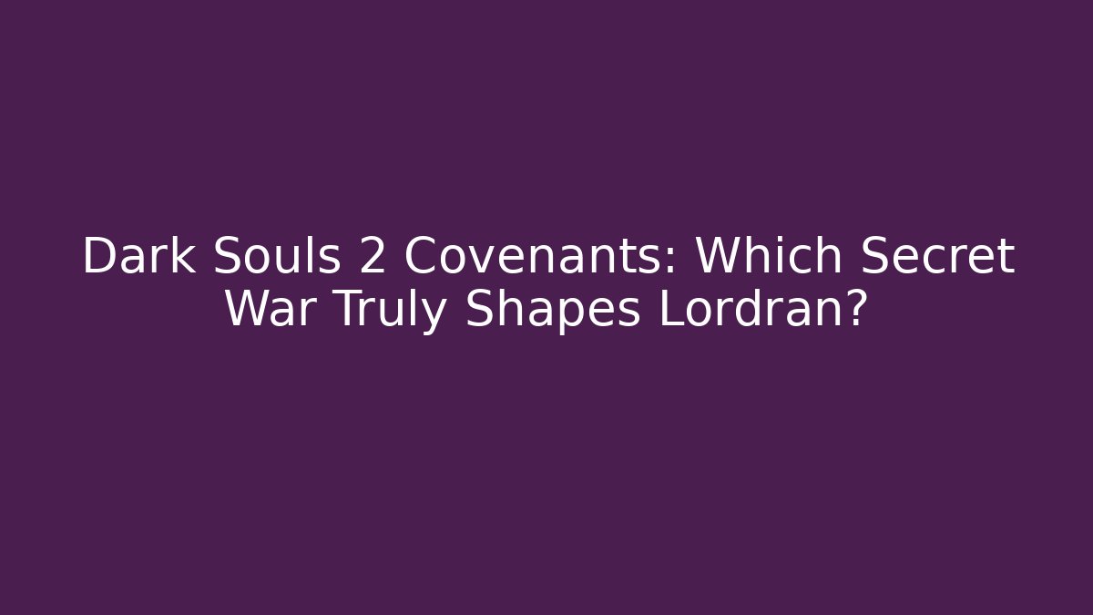 Dark Souls 2 Covenants: Which Secret War Truly Shapes Lordran?