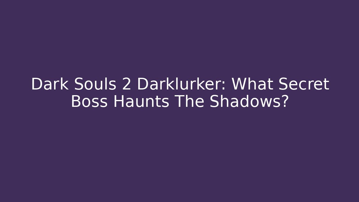 Dark Souls 2 Darklurker: What Secret Boss Haunts The Shadows?