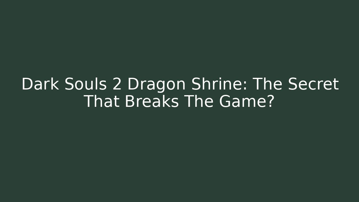 Dark Souls 2 Dragon Shrine: The Secret That Breaks The Game?