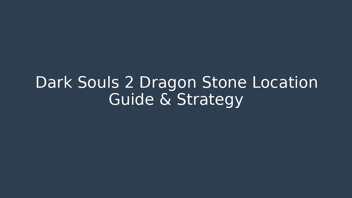 Dark Souls 2 Dragon Stone Location Guide & Strategy - Create More Assets
