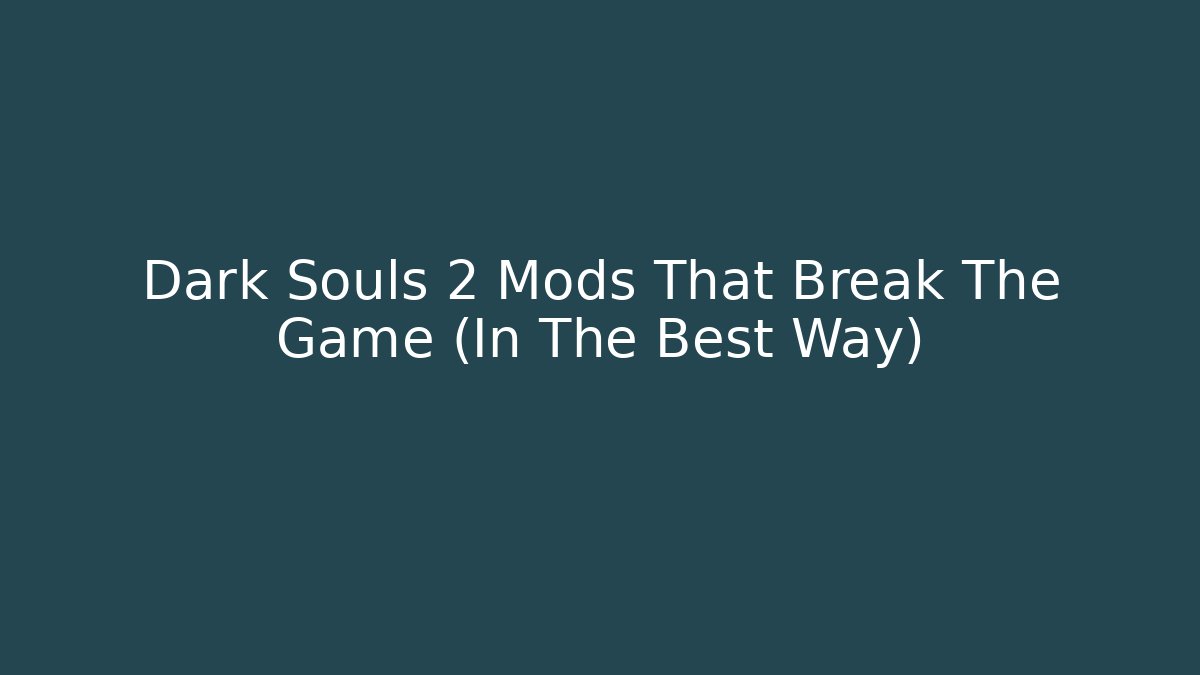 Dark Souls 2 Mods That Break The Game (In The Best Way)