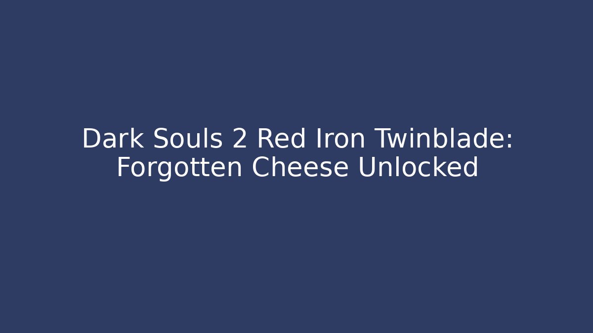 Dark Souls 2 Red Iron Twinblade: Forgotten Cheese Unlocked - Create More Assets
