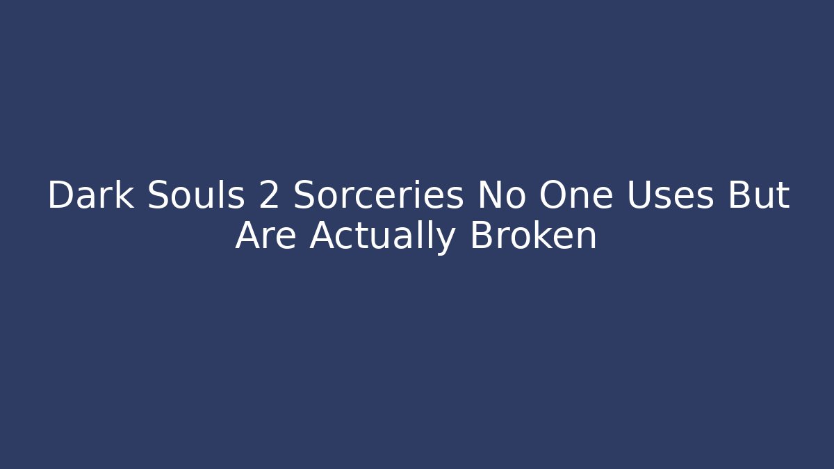 Dark Souls 2 Sorceries No One Uses But Are Actually Broken