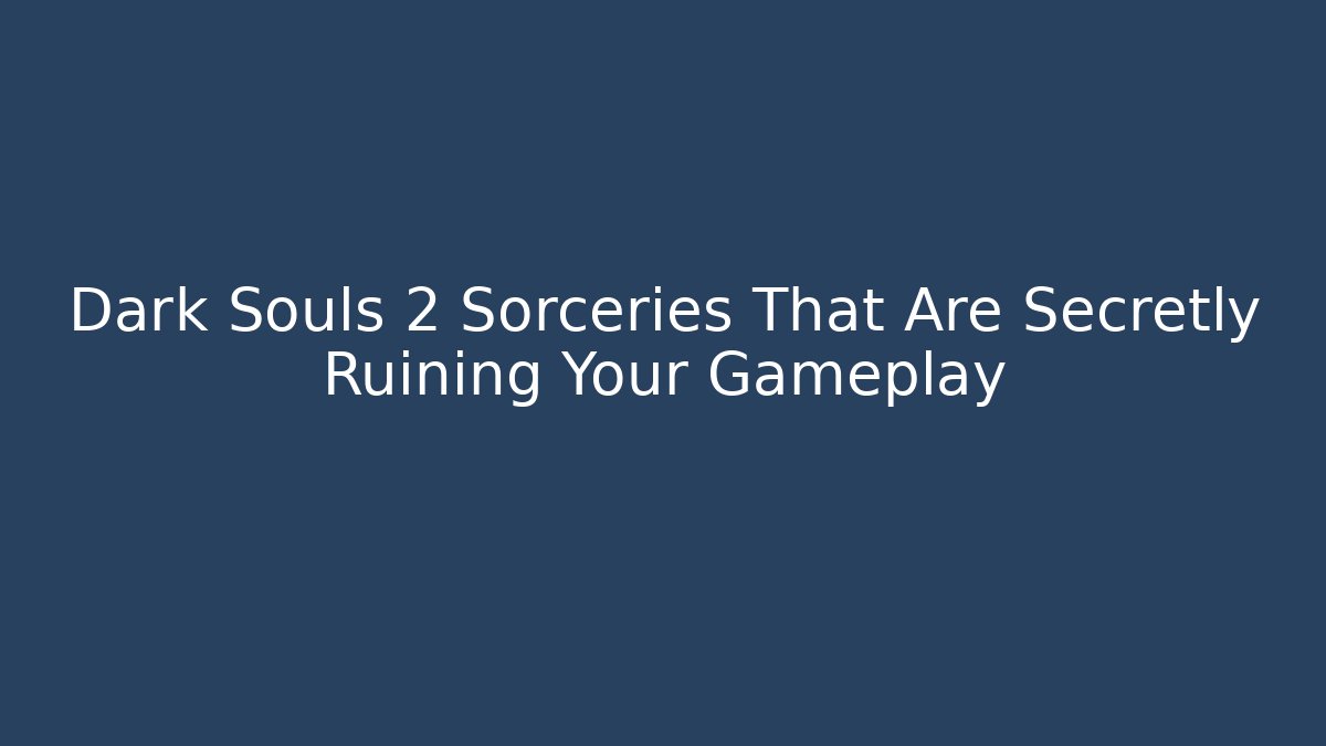 Dark Souls 2 Sorceries That Are Secretly Ruining Your Gameplay