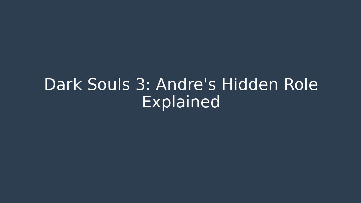 Dark Souls 3: Andre's Hidden Role Explained - Create More Assets