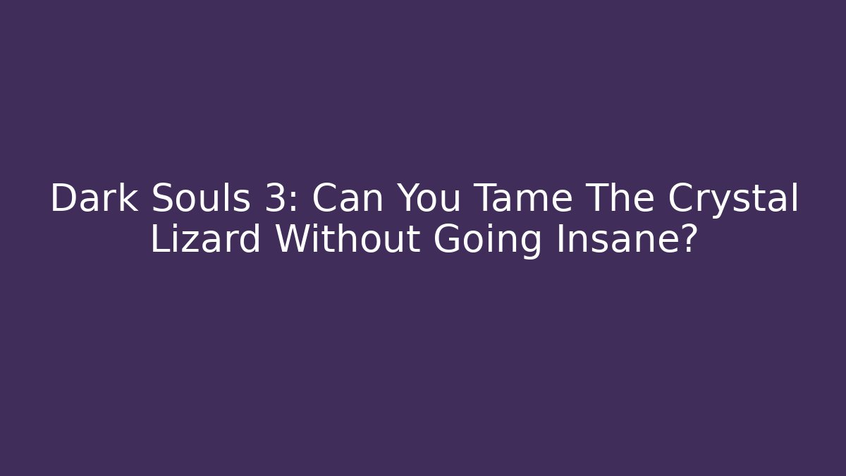 Dark Souls 3: Can You Tame The Crystal Lizard Without Going Insane?