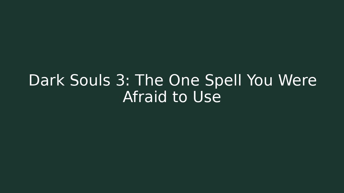 Dark Souls 3: The One Spell You Were Afraid to Use