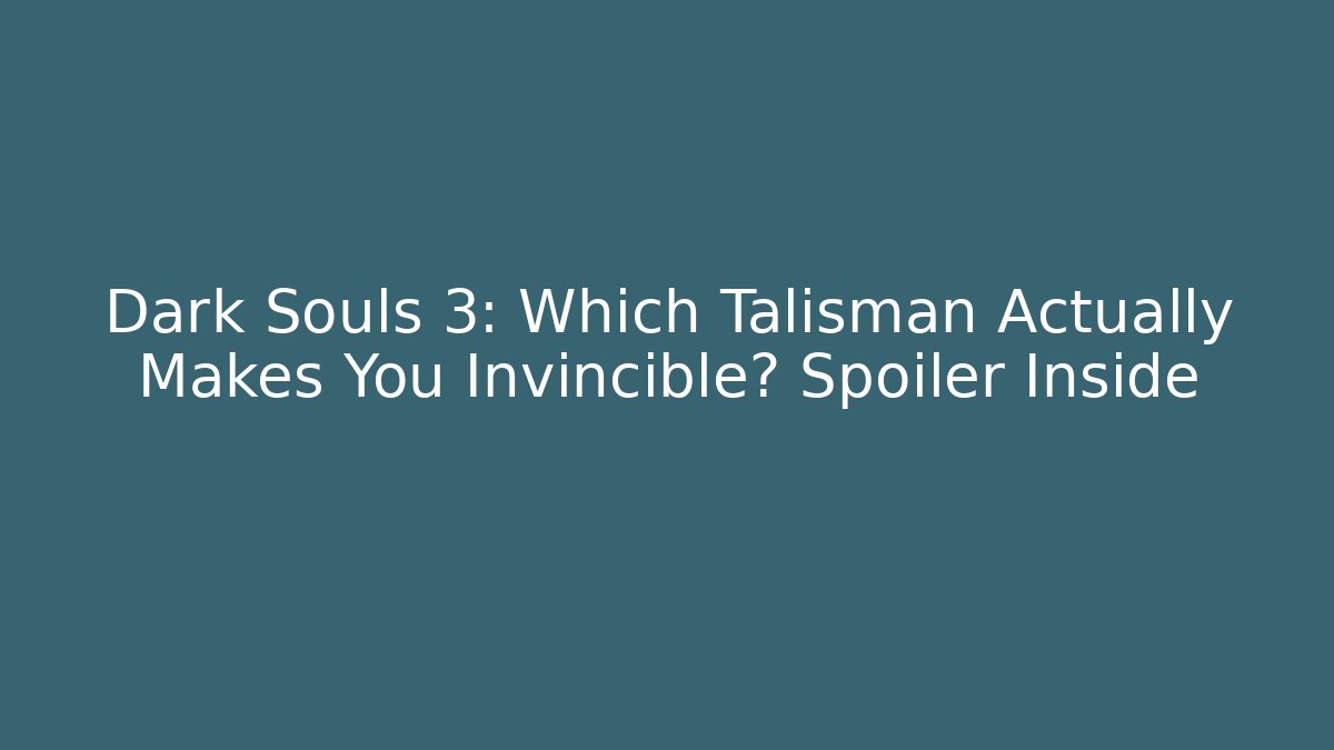 Dark Souls 3: Which Talisman Actually Makes You Invincible? Spoiler Inside