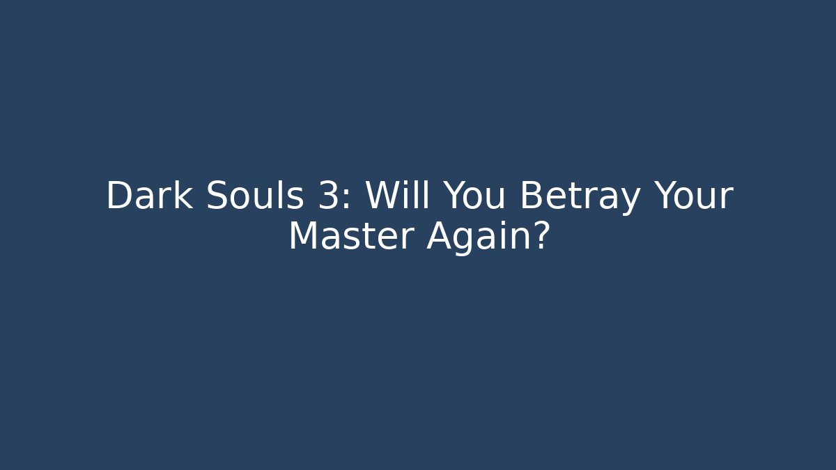 Dark Souls 3: Will You Betray Your Master Again?