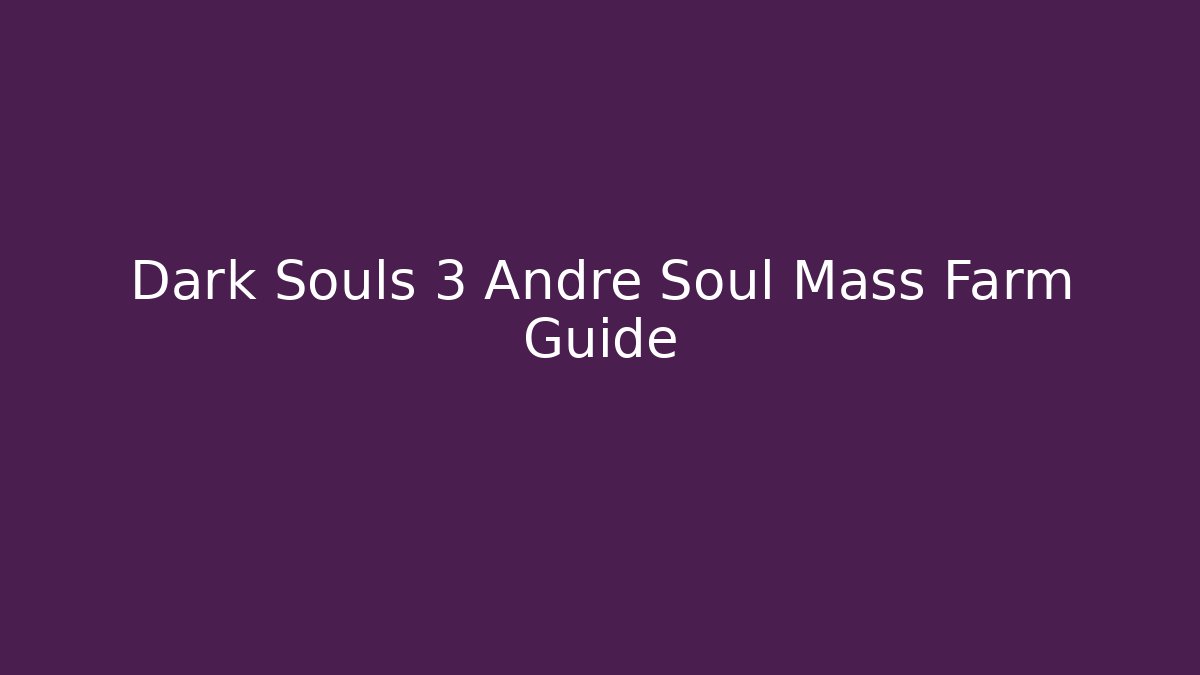 Dark Souls 3 Andre Soul Mass Farm Guide