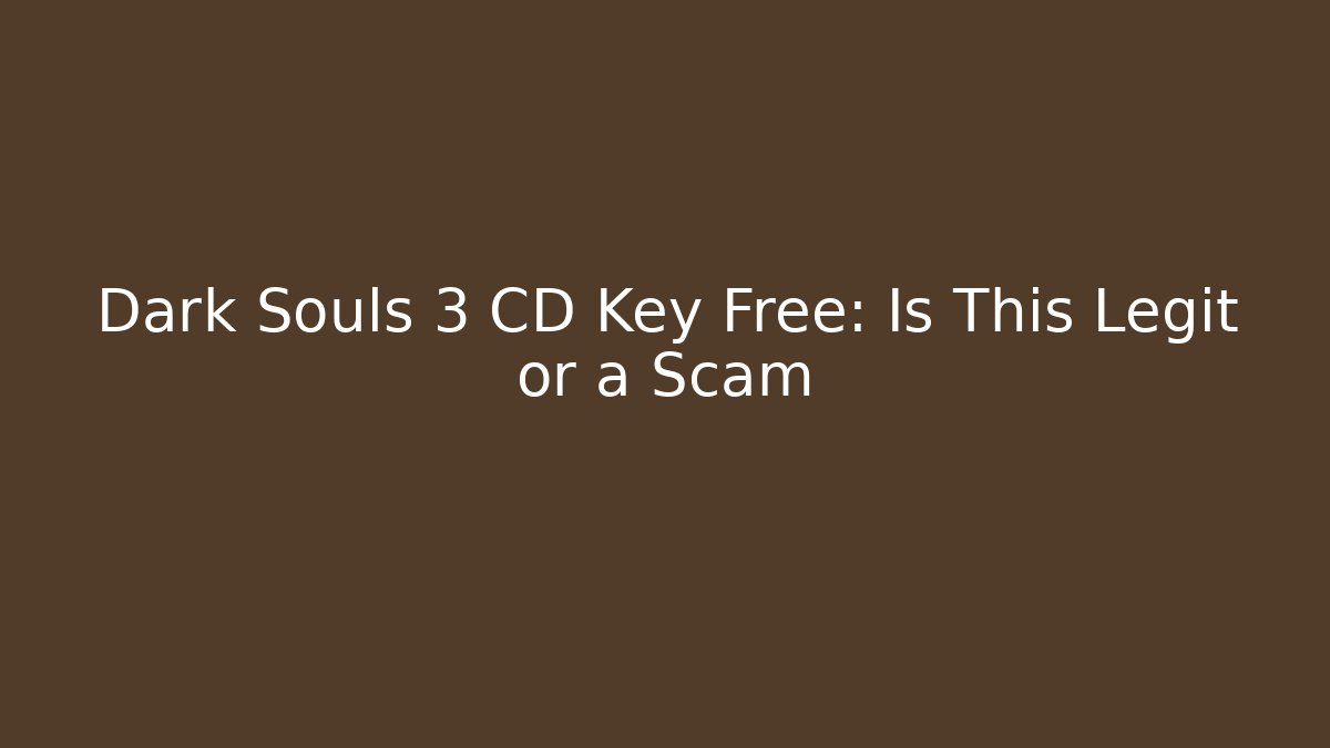 Dark Souls 3 CD Key Free: Is This Legit or a Scam