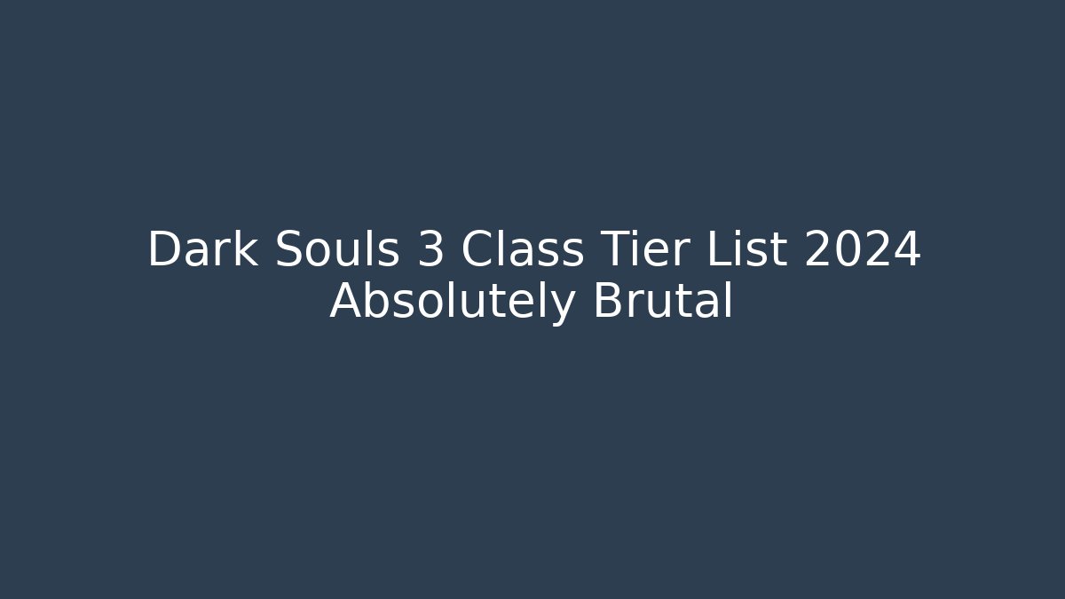 Dark Souls 3 Class Tier List 2024 Absolutely Brutal