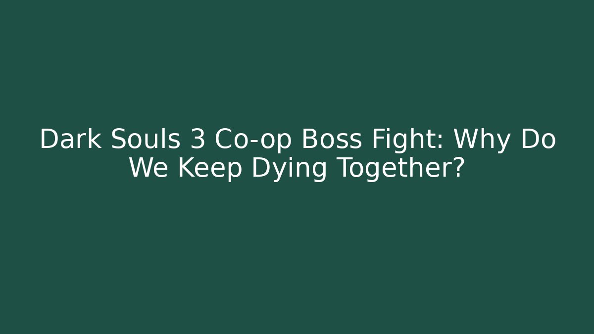 Dark Souls 3 Co-op Boss Fight: Why Do We Keep Dying Together?