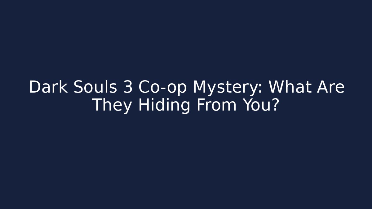 Dark Souls 3 Co-op Mystery: What Are They Hiding From You?