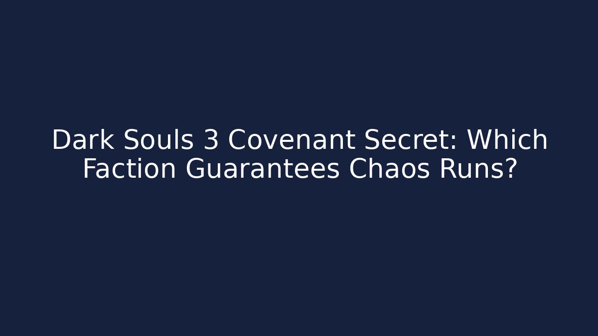 Dark Souls 3 Covenant Secret: Which Faction Guarantees Chaos Runs?