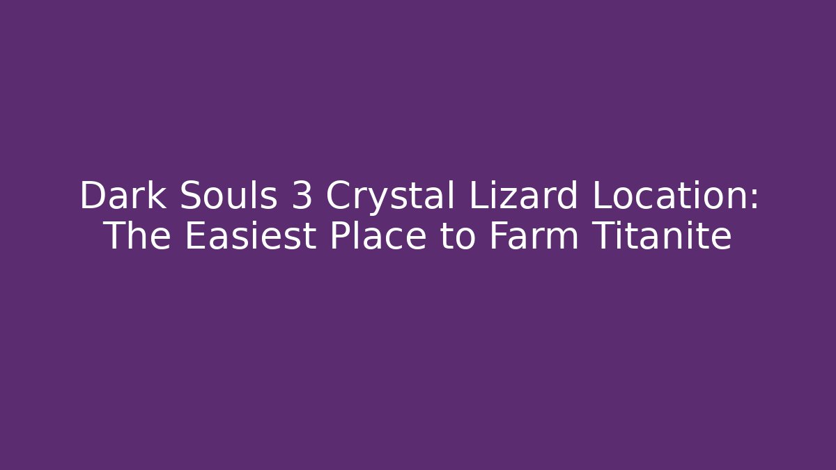 Dark Souls 3 Crystal Lizard Location: The Easiest Place to Farm Titanite