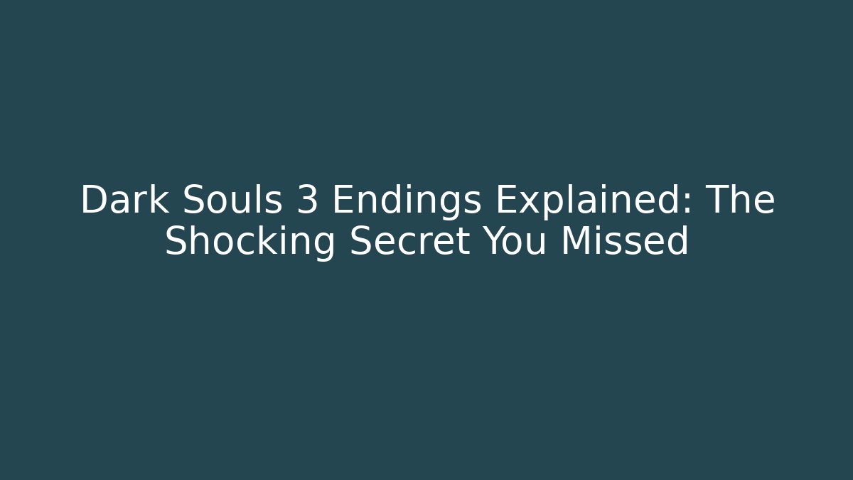 Dark Souls 3 Endings Explained: The Shocking Secret You Missed