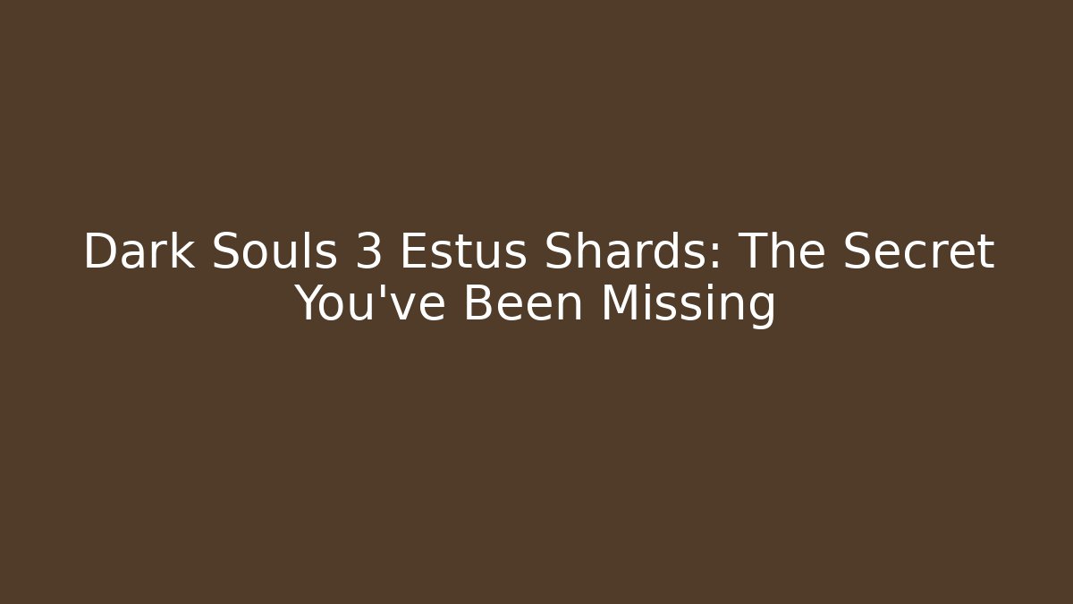 Dark Souls 3 Estus Shards: The Secret You've Been Missing - Create More Assets