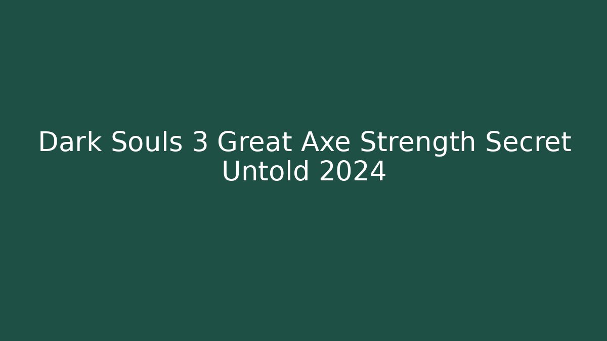 Dark Souls 3 Great Axe Strength Secret Untold 2024