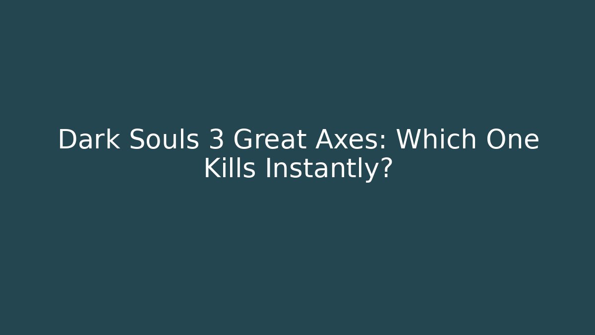 Dark Souls 3 Great Axes: Which One Kills Instantly?