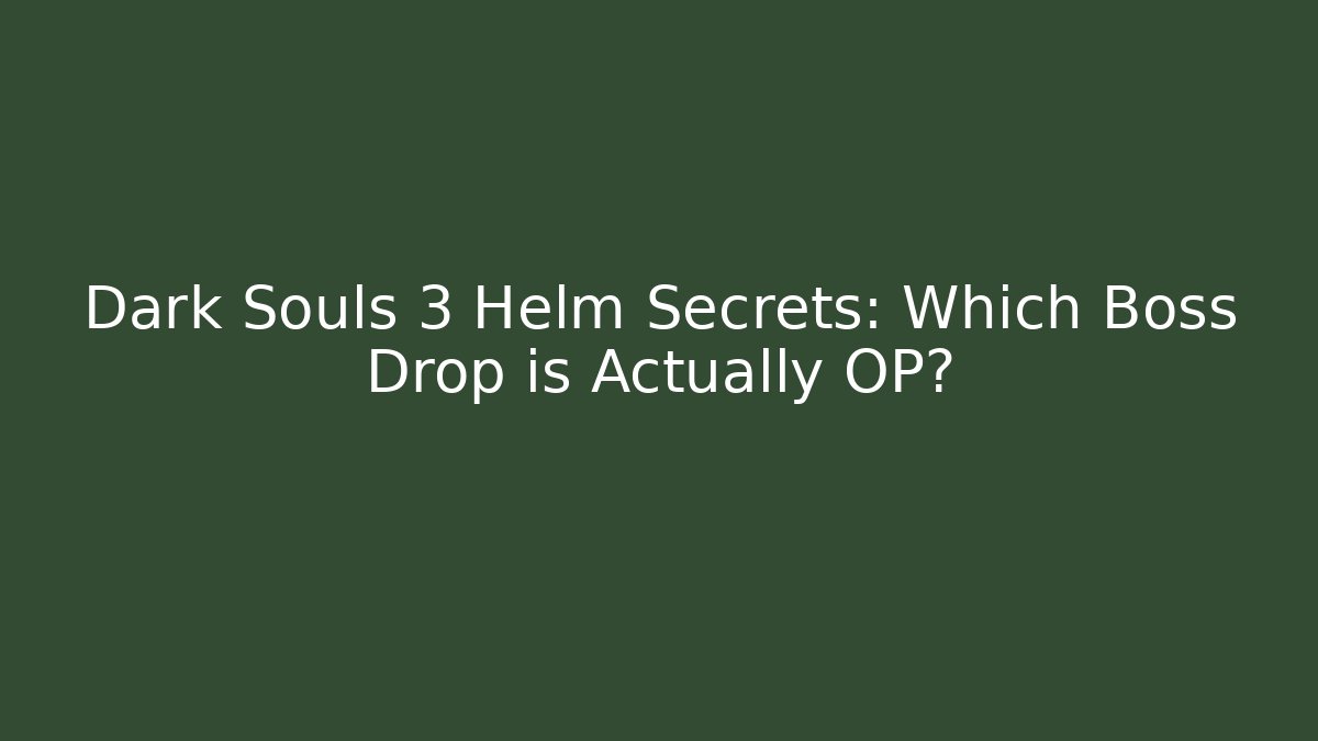 Dark Souls 3 Helm Secrets: Which Boss Drop is Actually OP?
