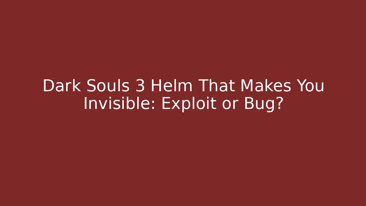 Dark Souls 3 Helm That Makes You Invisible: Exploit or Bug?