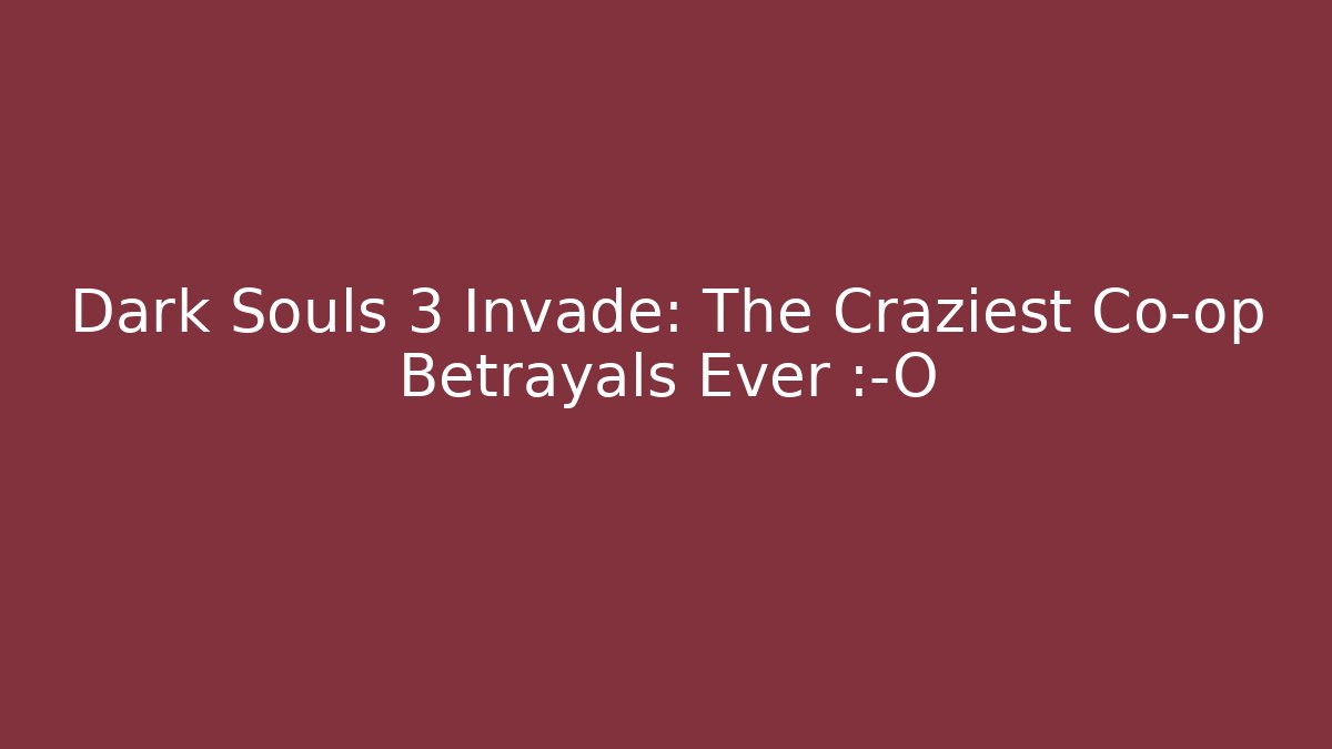 Dark Souls 3 Invade: The Craziest Co-op Betrayals Ever 😱