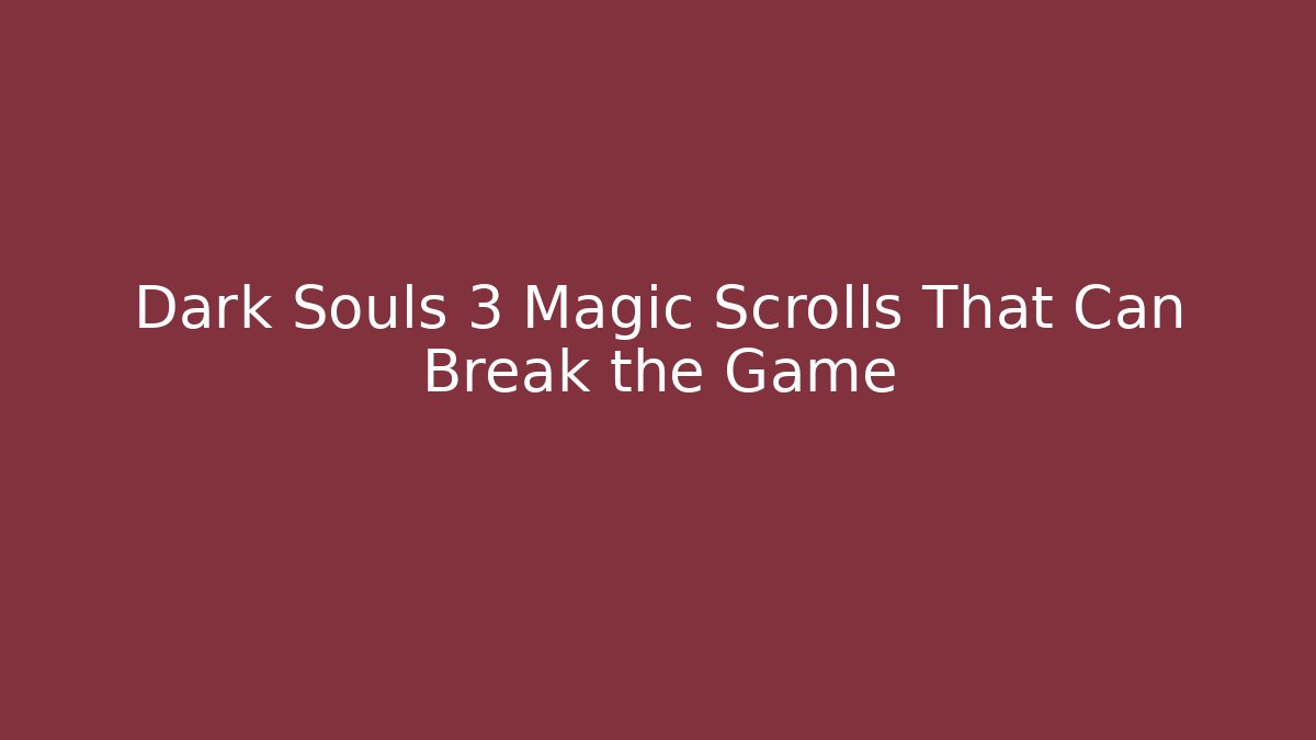 Dark Souls 3 Magic Scrolls That Can Break the Game - Create More Assets