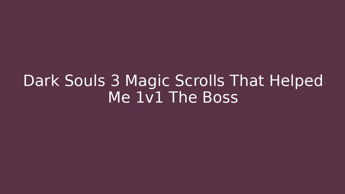 Dark Souls 3 Magic Scrolls That Helped Me 1v1 The Boss