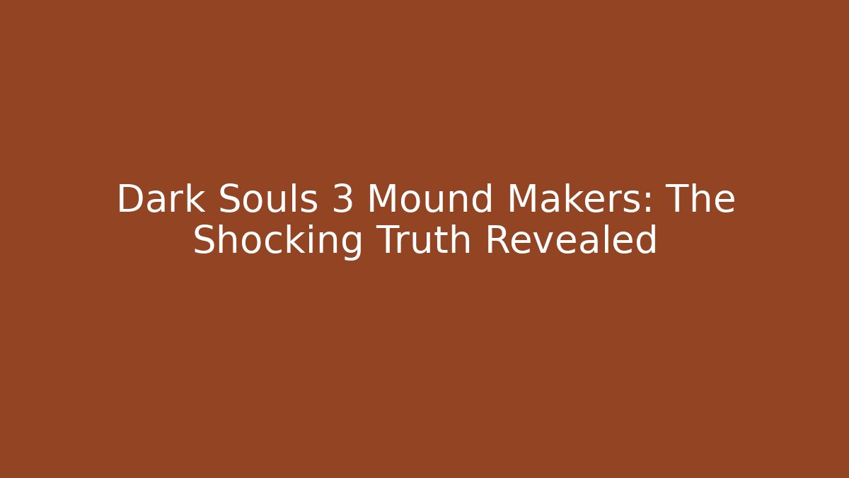 Dark Souls 3 Mound Makers: The Shocking Truth Revealed - Create More Assets