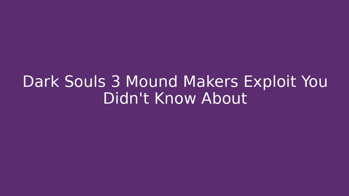Dark Souls 3 Mound Makers Exploit You Didn't Know About - Create More Assets