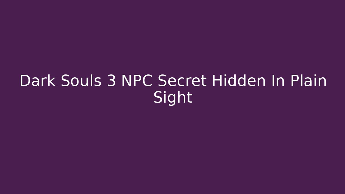 Dark Souls 3 NPC Secret Hidden In Plain Sight