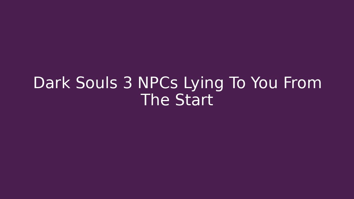 Dark Souls 3 NPCs Lying To You From The Start - Create More Assets