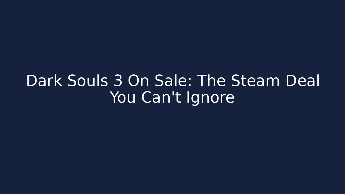 Dark Souls 3 On Sale: The Steam Deal You Can't Ignore