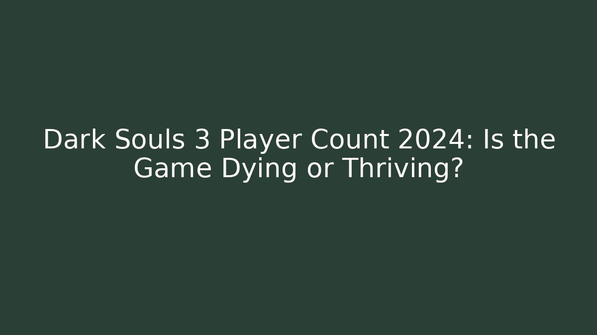 Dark Souls 3 Player Count 2024: Is the Game Dying or Thriving?