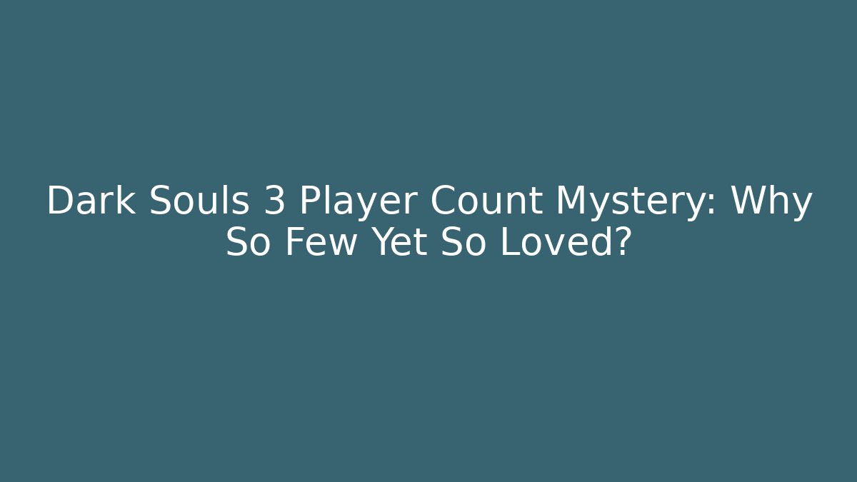 Dark Souls 3 Player Count Mystery: Why So Few Yet So Loved?