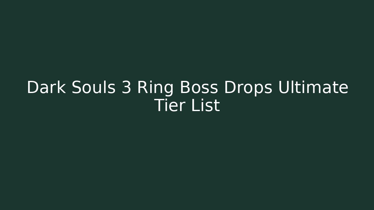 Dark Souls 3 Ring Boss Drops Ultimate Tier List