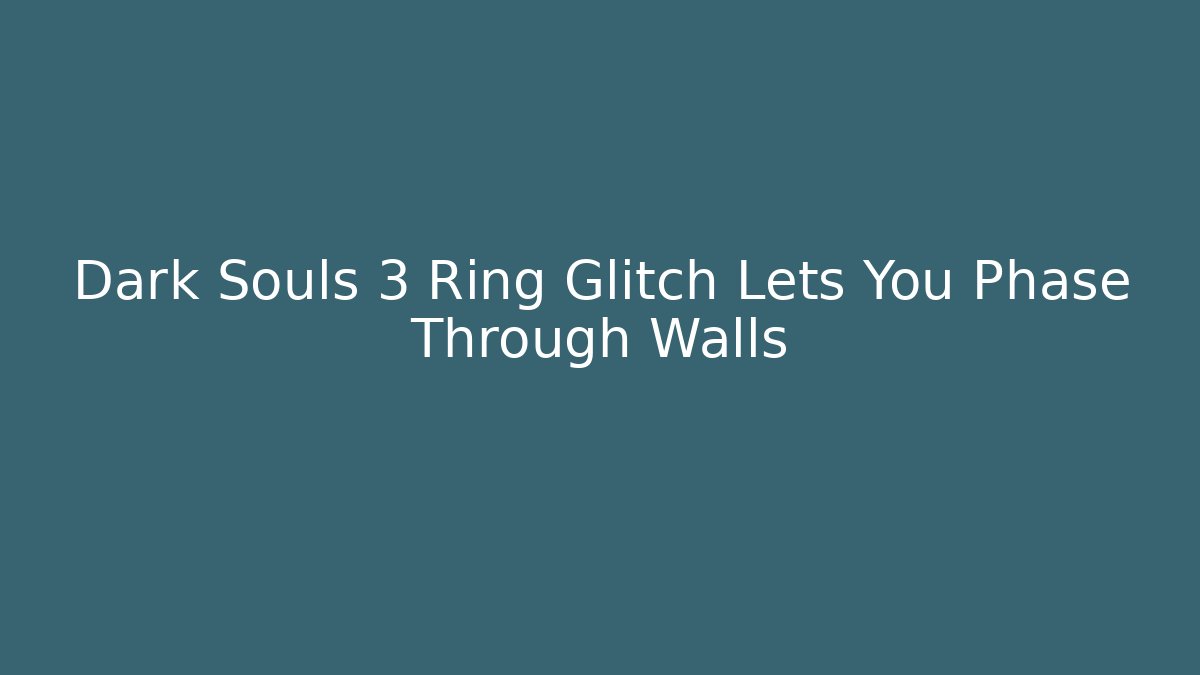 Dark Souls 3 Ring Glitch Lets You Phase Through Walls