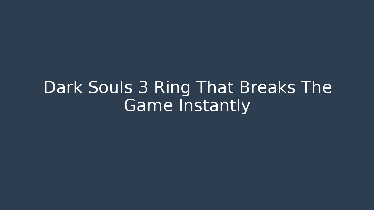 Dark Souls 3 Ring That Breaks The Game Instantly