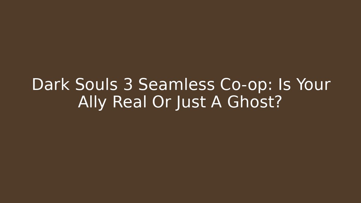 Dark Souls 3 Seamless Co-op: Is Your Ally Real Or Just A Ghost?