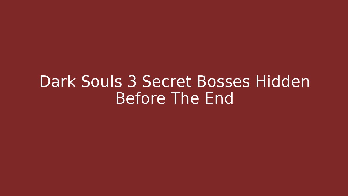 Dark Souls 3 Secret Bosses Hidden Before The End