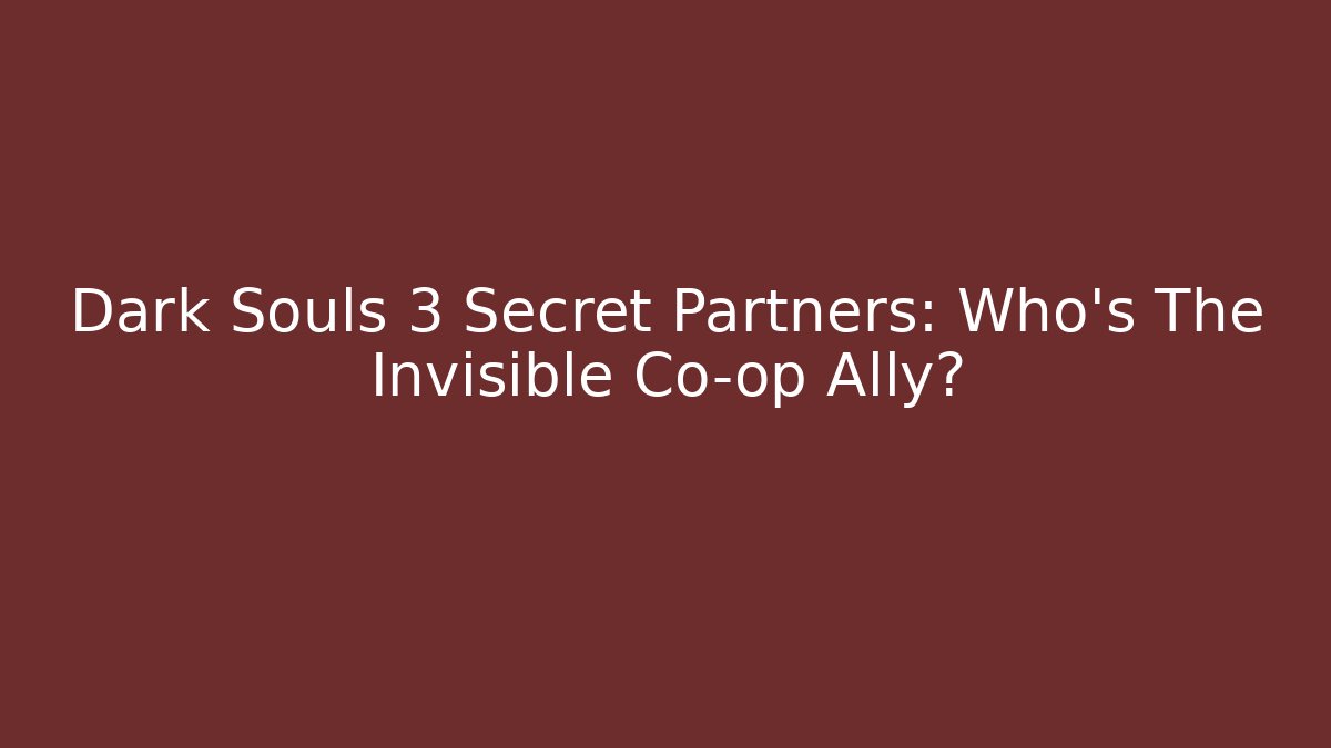 Dark Souls 3 Secret Partners: Who’s The Invisible Co-op Ally?