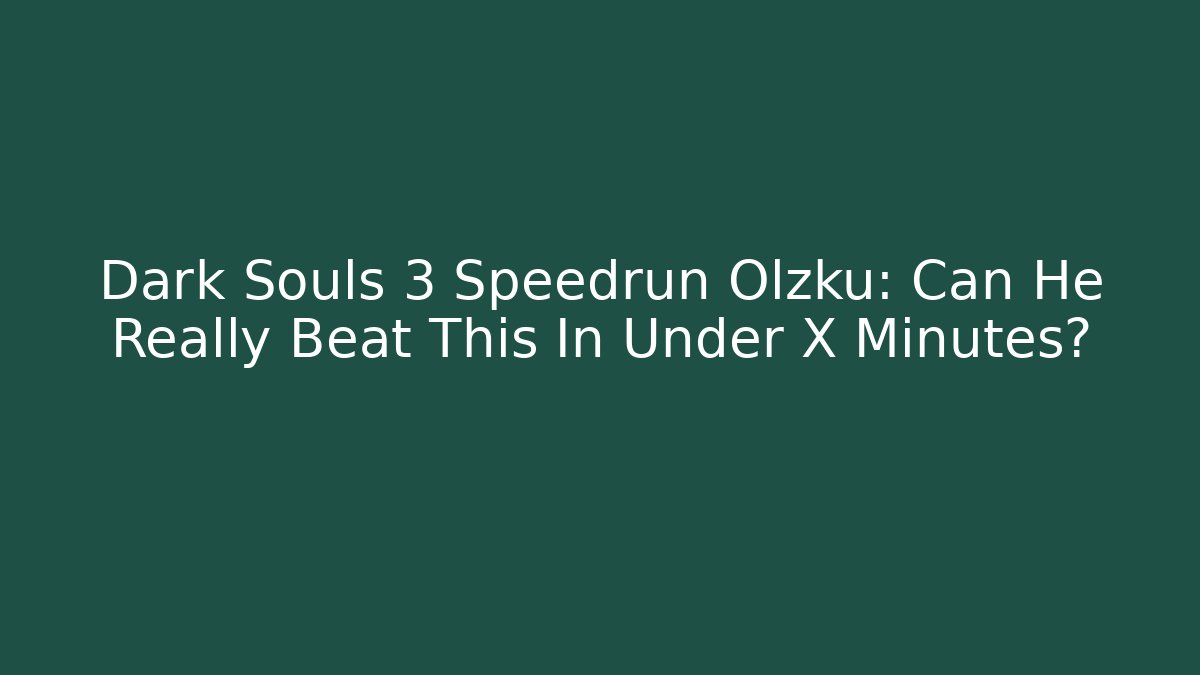 Dark Souls 3 Speedrun Olzku: Can He Really Beat This In Under X Minutes?